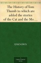 The History of Tom Thumb to which are added the stories of the Cat and the Mouse and Fire! Fire! Burn stick! - Henry Altemus