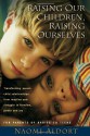 Raising Our Children, Raising Ourselves: Transforming parent-child relationships from reaction and struggle to freedom, power and joy - Naomi Aldort