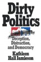 Dirty Politics: Deception, Distraction, and Democracy - Kathleen Hall Jamieson