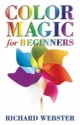 Color Magic for Beginners: Simple Tecniques to Brighten & Empower Your Life - Richard Webster