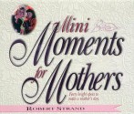 Mini Moments for Mothers: Forty Bright Spots to Make a Mother's Day. - Robert Strand