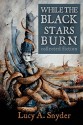 While the Black Stars Burn - Lucy A. Snyder, Gary A. Braunbeck, Daniele Serra