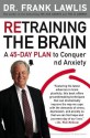 Retraining the Brain: A 45-Day Plan to Conquer Stress and Anxiety - Frank Lawlis