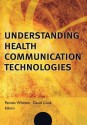 Understanding Health Communication Technologies - Whitten, Pam Whitten, David Cook, Jonathan D Linkous