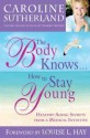 The Body Knows... How to Stay Young: Healthy-Aging Secrets from a Medical Intuitive - Caroline Sutherland, Louise L. Hay