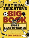 The Physical Educator's Big Book of Sport Lead-Up Games: A complete K-8 sourcebook of team and lifetime sport activities for skill development, fitness and fun! - Guy Bailey