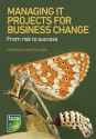 Managing IT Projects For Business Change: From risk to success - Jeff Morgan, Chris Dale