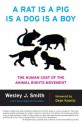 A Rat Is a Pig Is a Dog Is a Boy: The Human Cost of the Animal Rights Movement - Wesley J. Smith