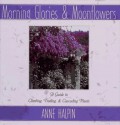 Morning Glories And Moonflowers: A Guide To Climbing, Trailing, And Cascading Plants - Anne Halpin