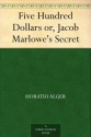 Five Hundred Dollars or, Jacob Marlowe's Secret - Horatio Alger Jr.