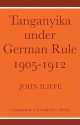 Tanganyika Under German Rule, 1905 1912 - John Iliffe