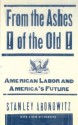 From The Ashes Of The Old American Labor And America's Future - Stanley Aronowitz