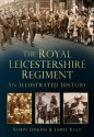 The Royal Leicestershire Regiment: An Illustrated History - Robin Jenkins, James Ryan