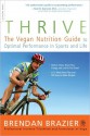 Thrive: The Vegan Nutrition Guide to Optimal Performance in Sports and Life - Brendan Brazier