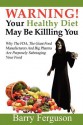 Warning! Your Healthy Diet May Be Killing You: Why the FDA, the Giant Food Manufacturers and Big Pharma Are Purposely Sabotaging Your Food - Barry Ferguson