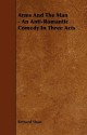 Arms and the Man - An Anti-Romantic Comedy in Three Acts - George Bernard Shaw