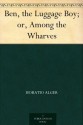 Ben, the Luggage Boy; or, Among the Wharves - Horatio Alger Jr.