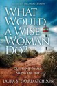 What Would a Wise Woman Do?: Questions to Ask Along the Way - Laura Steward Atchison