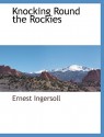 Knocking Round the Rockies - Ernest Ingersoll