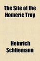 The Site of the Homeric Troy - Heinrich Schliemann