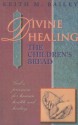 Divine Healing: The Children's Bread: God's Provision for Human Health and Healing - Keith M. Bailey