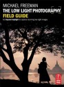 The Low Light Photography Field Guide: The essential guide to getting perfect images in challenging light - Michael Freeman