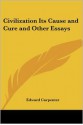 Civilization Its Cause and Cure and Other Essays - Edward Carpenter