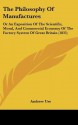 The Philosophy of Manufactures: Or an Exposition of the Scientific, Moral, and Commercial Economy of the Factory System of Great Britain (1835) - Andrew Ure