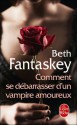 Comment se débarrasser d'un vampire amoureux - Beth Fantaskey