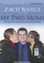 My Two Moms: Lessons of Love, Strength, and What Makes a Family - Zach Wahls, Kris Koscheski, Bruce Littlefield