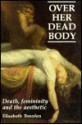 Over Her Dead Body: Configurations of Femininity, Death and the Aesthetic - Elisabeth Bronfen