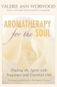 Aromatherapy for the Soul: Healing the Spirit with Fragrance and Essential Oils - Valerie Ann Worwood