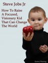 Steve Jobs Jr: How To Raise a Focused, Visionary Kid That Can Change The World - Jessica Fleming