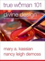 True Woman 101: Divine Design: An Eight-Week Study on Biblical Womanhood - Nancy Leigh DeMoss, Mary A. Kassian