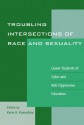 Troubling Intersections of Race and Sexuality: Queer Students of Color and Anti-Oppressive Education (Curriculum, Cultures, and (Homo)Sexualities Series) - Kevin K. Kumashiro, Kayla Chan, Stuart F. Chen-Hayes, Teddy Consolacion, Gordon De Frane, Michele Garrett, Raven E. Heavy Runner, Alexander Hakyun Hong, Didi Khayatt, Lisa W. Loutzenheiser, Lance McCready, Cristina M. Misa, Paula Ressler, Stephen T.Russell, Linda Schol