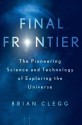 Final Frontier: The Pioneering Science and Technology of Exploring the Universe - Brian Clegg