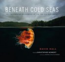 Beneath Cold Seas: The Underwater Wilderness of the Pacific Northwest - David Hall, Sarika Cullis-Suzuki, Christopher Newbert