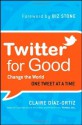 Twitter for Good: Change the World One Tweet at a Time - Claire Diaz-Ortiz, Biz Stone