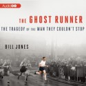 The Ghost Runner: The Tragedy of the Man They Couldn't Stop - Bill Jones