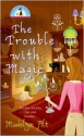 The Trouble With Magic - Madelyn Alt