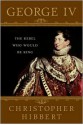 George IV: The Rebel Who Would Be King - Christopher Hibbert, Amanda Foreman