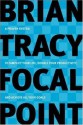 Focal Point: A Proven System to Simplify Your Life, Double Your Productivity, and Achieve All Your Goals - Brian Tracy