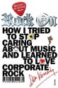 Rock On: How I Tried to Stop Caring about Music and Learn to Love Corporate Rock - Dan Kennedy