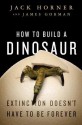 How to Build a Dinosaur: The New Science of Reverse Evolution - Jack Horner, James Gorman