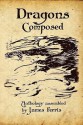 Dragons Composed - James Ferris, Windsong Levitch, Stanley T. Evans, Jackie Gamber, Allan Gilbreath, J.L. Graham, Jonathan Wolf, Charles Allen Gramlich, Sara M. Harvey, Trudy Herring, Teresa Howard, Elizabeth Huval, C.R.S. Bailey, Aaron Longoria, Lindsay Moore, Brian G. Murray, David Nora, 