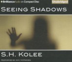 Seeing Shadows - S.H. Kolee