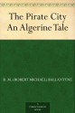 The Pirate City An Algerine Tale - R.M. Ballantyne