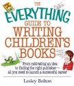 The Everything Guide to Writing Children's Books: From Cultivating an Idea to Finding the Right Publisher All You Need to Launch a Successful Career - Lesley Bolton