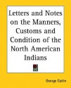 Letters and Notes on the Manners, Customs and Condition of the North American Indians - George Catlin