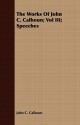 The Works of John C. Calhoun; Vol III; Speeches - John C. Calhoun